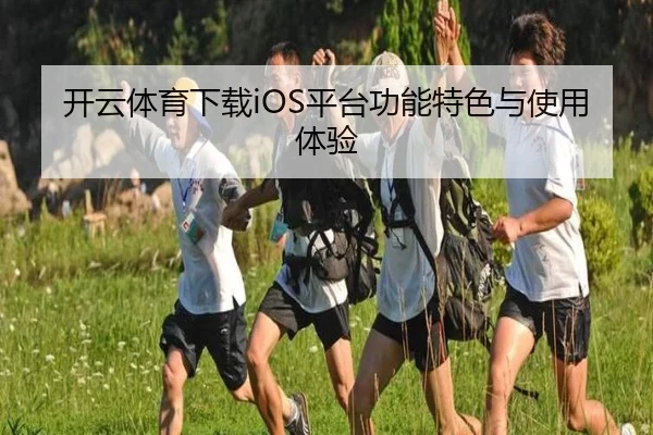 开云体育下载iOS平台功能特色与使用体验