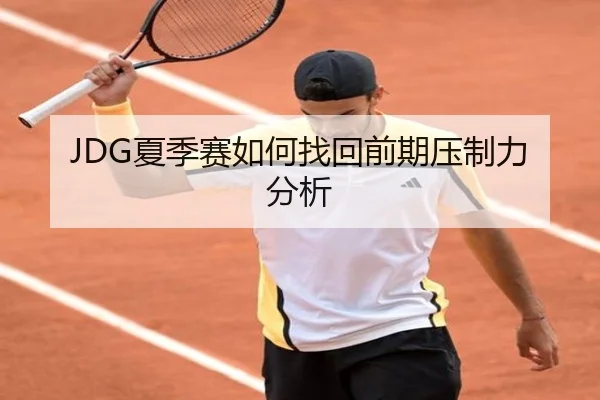 JDG夏季赛如何找回前期压制力分析