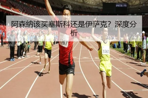 阿森纳该买塞斯科还是伊萨克？深度分析