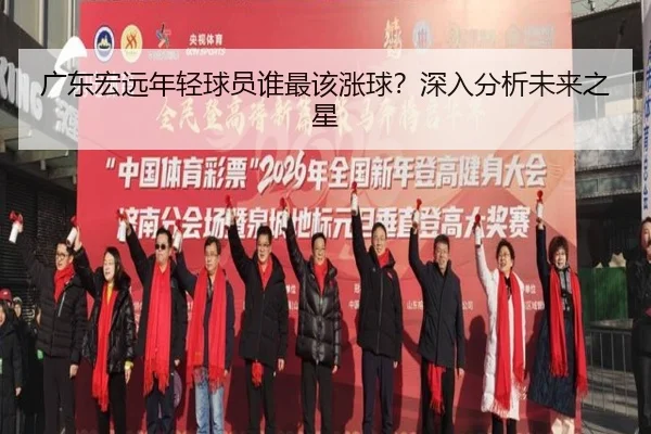 广东宏远年轻球员谁最该涨球？深入分析未来之星