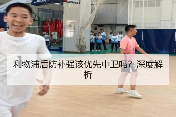 利物浦后防补强该优先中卫吗？深度解析